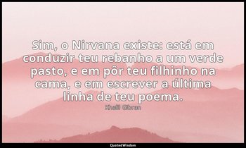 "Sim, o Nirvana existe: está em conduzir teu rebanho a um verde pasto, e em pôr  — Khalil Gibran