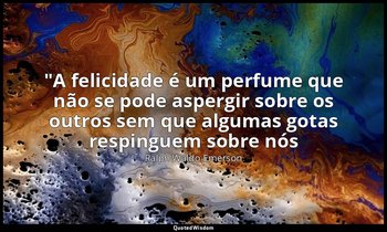 "A felicidade é um perfume que não se pode aspergir sobre os outros sem que algu — Ralph Waldo Emerson