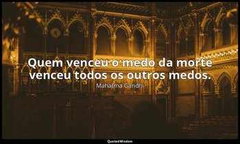 "Quem venceu o medo da morte venceu todos os outros medos." — Mahatma Gandhi