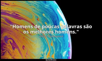"Homens de poucas palavras são os melhores homens." (da Peça: Henrique VI - Cena — William Shakespeare