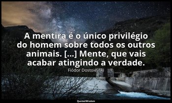 "A mentira é o único privilégio do homem sobre todos os outros animais. [...] Me — Fiódor Dostoiévski