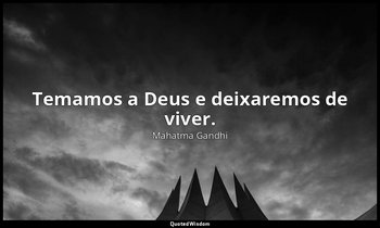"Temamos a Deus e deixaremos de viver." — Mahatma Gandhi