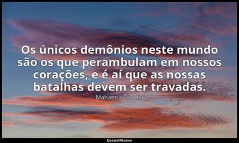 "Os únicos demônios neste mundo são os que perambulam em nossos corações, e é aí — Mahatma Gandhi