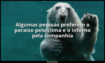 "Algumas pessoas preferem o paraíso pelo clima e o inferno pela companhia" — Mark Twain