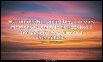 "Há momentos, você chega a esses momentos, em que de repente o tempo pára e acon — Fiódor Dostoiévski