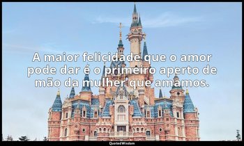 "A maior felicidade que o amor pode dar é o primeiro aperto de mão da mulher que — Stendhal