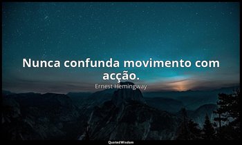 "Nunca confunda movimento com acção." — Ernest Hemingway