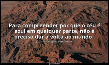 "Para compreender por que o céu é azul em qualquer parte, não é preciso dar a vo — Johann Wolfgang von Goethe
