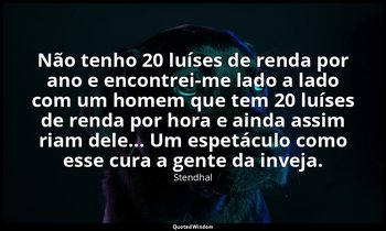 "Não tenho 20 luíses de renda por ano e encontrei-me lado a lado com um homem qu — Stendhal