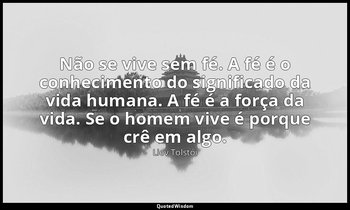 "Não se vive sem fé. A fé é o conhecimento do significado da vida humana. A fé é — Liev Tolstói