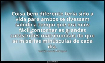 “Coisa bem diferente teria sido a vida para ambos se tivessem sabido a tempo que — Gabriel García Márquez