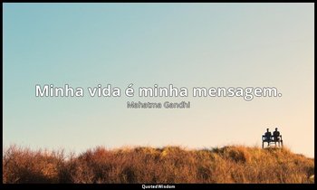 "Minha vida é minha mensagem." — Mahatma Gandhi