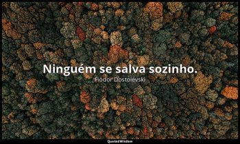 "Ninguém se salva sozinho." — Fiódor Dostoiévski