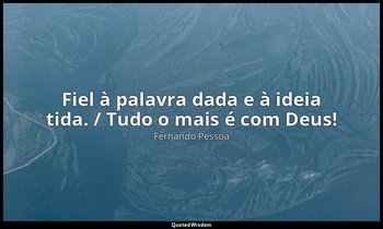 "Fiel à palavra dada e à ideia tida. / Tudo o mais é com Deus!" — Fernando Pessoa