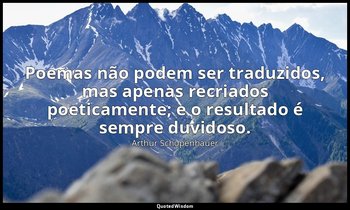 "Poemas não podem ser traduzidos, mas apenas recriados poeticamente; e o resulta — Arthur Schopenhauer