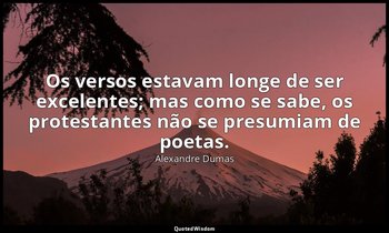 "Os versos estavam longe de ser excelentes; mas como se sabe, os protestantes nã — Alexandre Dumas