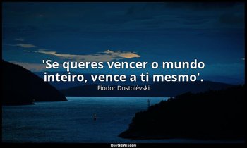 "'Se queres vencer o mundo inteiro, vence a ti mesmo'." — Fiódor Dostoiévski