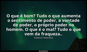 "O que é bom? Tudo o que aumenta o sentimento de poder, a vontade de poder, o pr — Friedrich Nietzsche