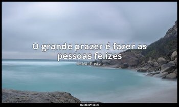 "O grande prazer é fazer as pessoas felizes" — Blaise Pascal