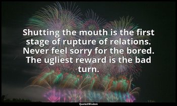 Shutting the mouth is the first stage of rupture of relations. Never feel sorry  — Ali