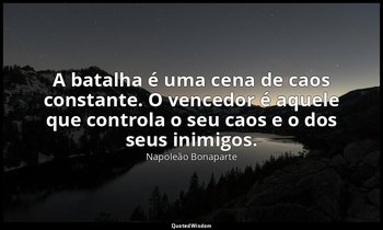 "A batalha é uma cena de caos constante. O vencedor é aquele que controla o seu  — Napoleão Bonaparte