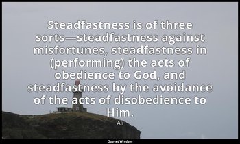 Steadfastness is of three sorts—steadfastness against misfortunes, steadfastness — Ali
