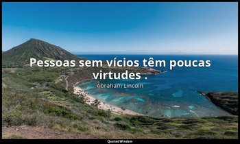 "Pessoas sem vícios têm poucas virtudes ." — Abraham Lincoln