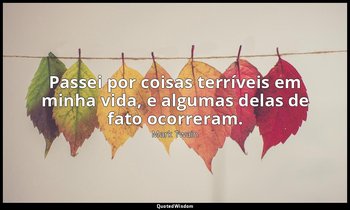 "Passei por coisas terríveis em minha vida, e algumas delas de fato ocorreram." — Mark Twain