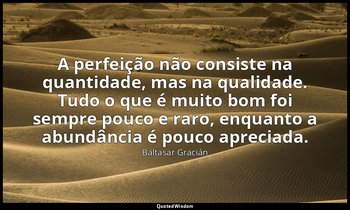 "A perfeição não consiste na quantidade, mas na qualidade. Tudo o que é muito bo — Baltasar Gracián