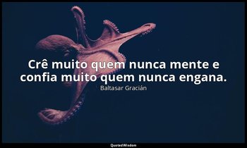 "Crê muito quem nunca mente e confia muito quem nunca engana." — Baltasar Gracián