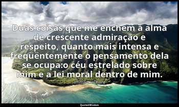 "Duas coisas que me enchem a alma de crescente admiração e respeito, quanto mais — Immanuel Kant