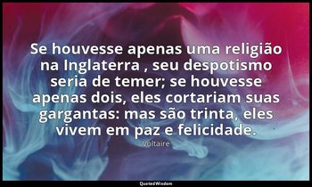 "Se houvesse apenas uma religião na Inglaterra , seu despotismo seria de temer;  — Voltaire