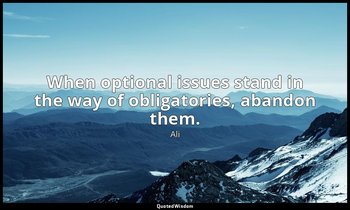 When optional issues stand in the way of obligatories, abandon them. — Ali