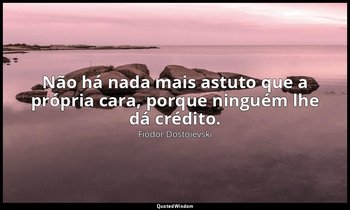 "Não há nada mais astuto que a própria cara, porque ninguém lhe dá crédito." — Fiódor Dostoiévski