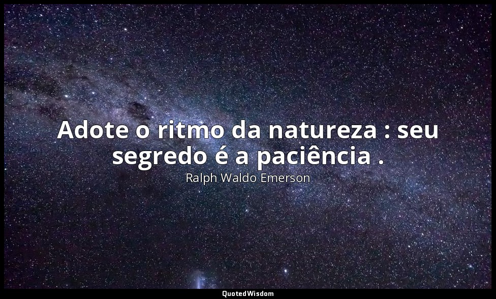 Adote o ritmo da natureza : seu segredo é a paciência . — Ralph Waldo Emerson