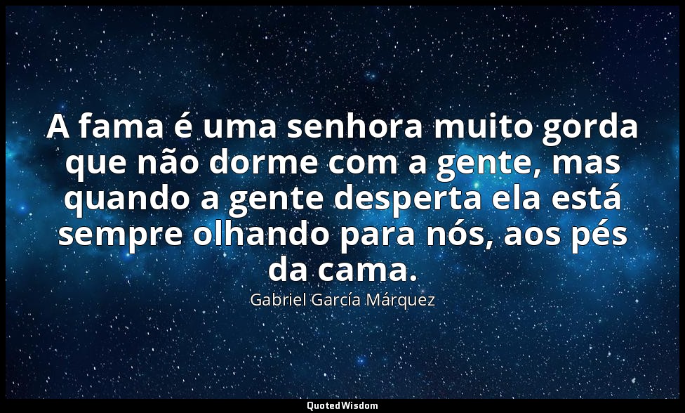 A fama é uma senhora muito gorda que não dorme com a gente, mas quando a gente d — Gabriel García Márquez