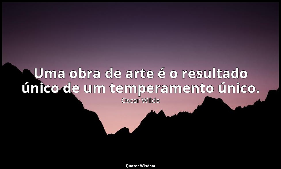 Uma obra de arte é o resultado único de um temperamento único. — Oscar Wilde