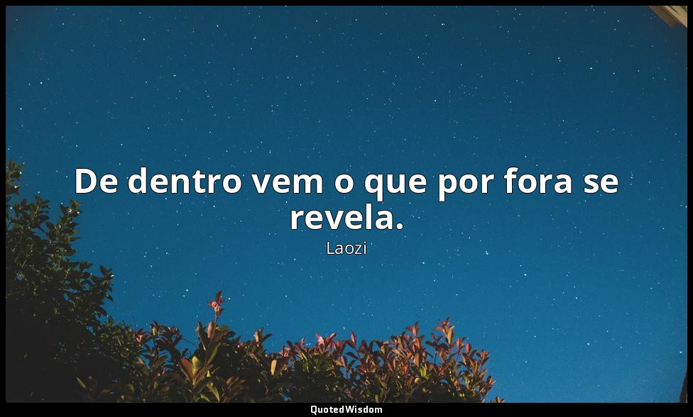 De dentro vem o que por fora se revela. — Laozi