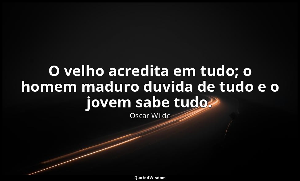 O velho acredita em tudo; o homem maduro duvida de tudo e o jovem sabe tudo. — Oscar Wilde