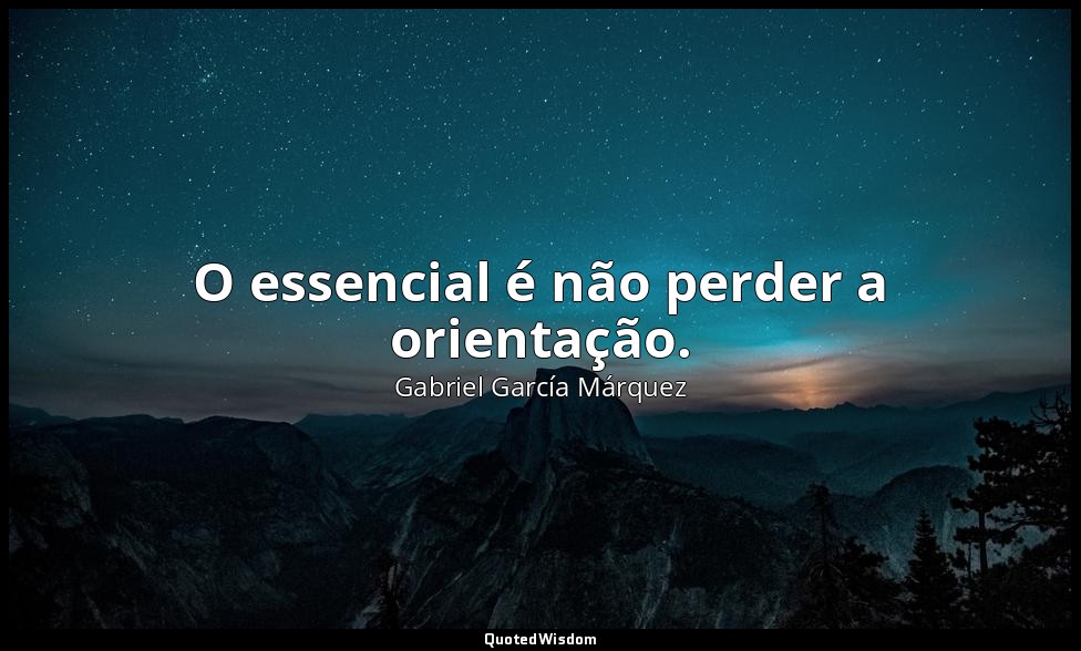 O essencial é não perder a orientação. — Gabriel García Márquez
