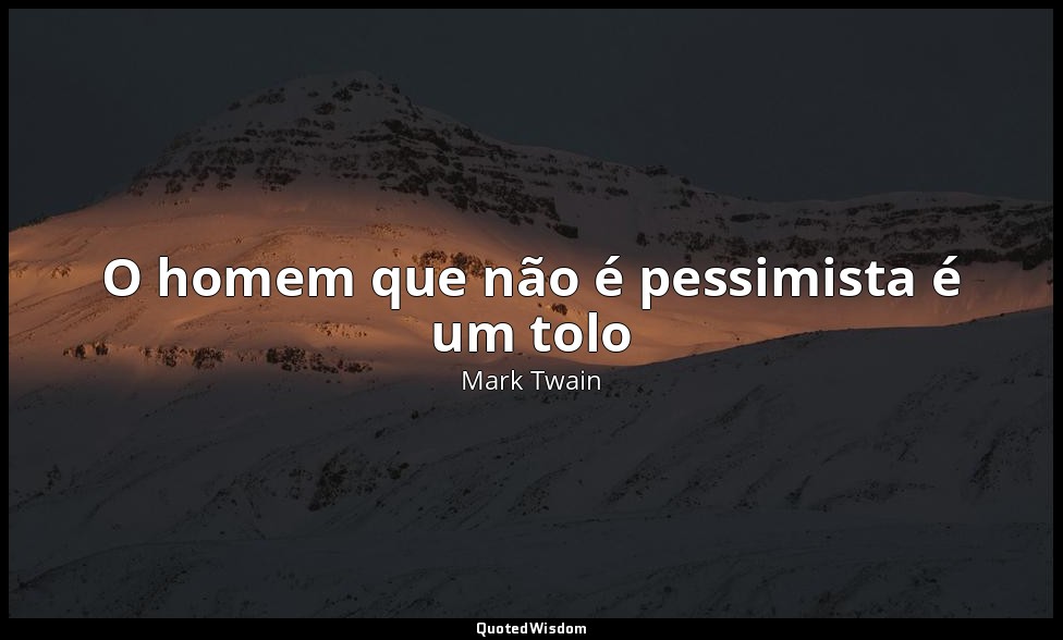 O homem que não é pessimista é um tolo — Mark Twain