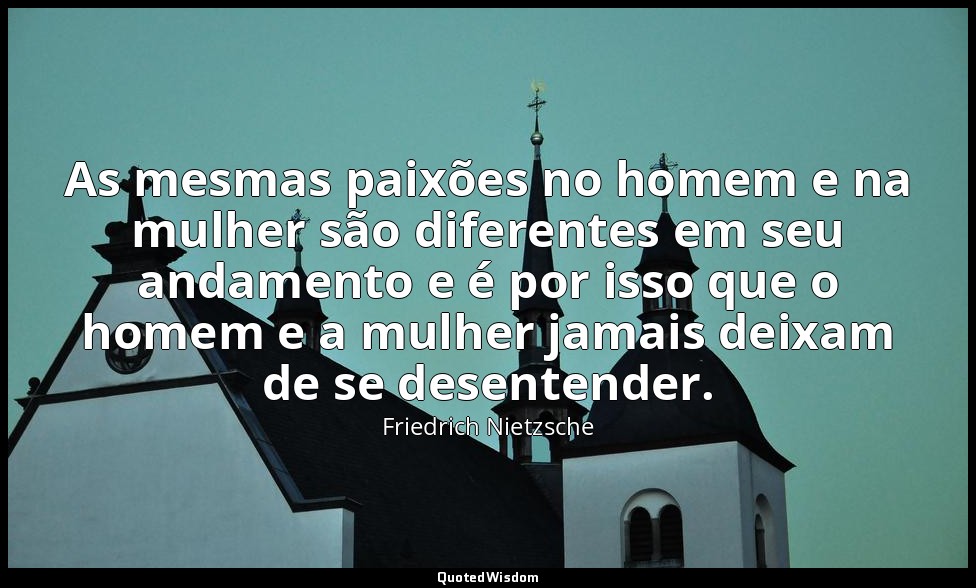 As mesmas paixões no homem e na mulher são diferentes em seu andamento e é por i — Friedrich Nietzsche