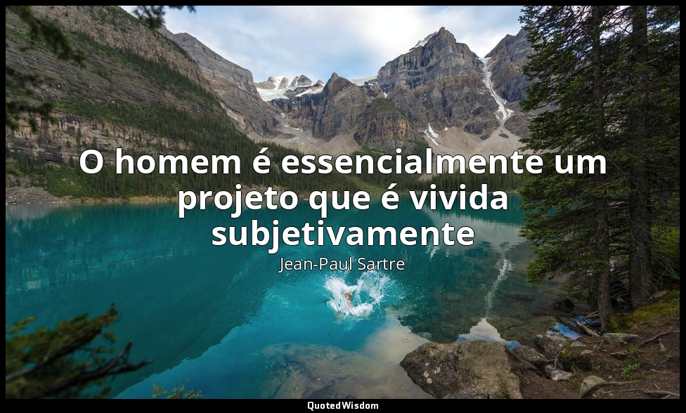 O homem é essencialmente um projeto que é vivida subjetivamente — Jean-Paul Sartre