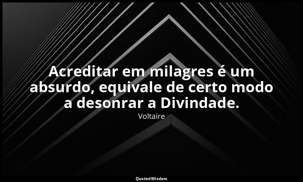 Acreditar em milagres é um absurdo, equivale de certo modo a desonrar a Divindad — Voltaire