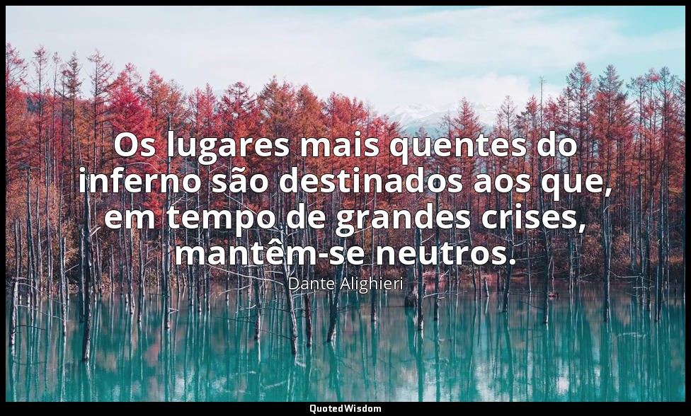 Os lugares mais quentes do inferno são destinados aos que, em tempo de grandes c — Dante Alighieri