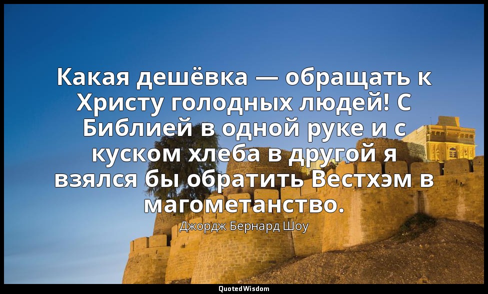 Какая дешёвка — обращать к Христу голодных людей! С Библией в одной руке и с кус — Джордж Бернард Шоу