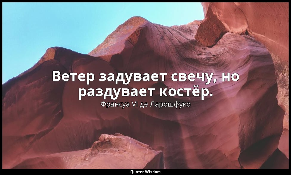 Ветер задувает свечу, но раздувает костёр. — Франсуа VI де Ларошфуко
