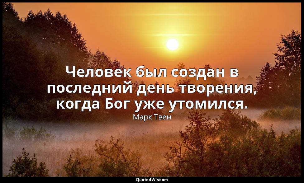 Человек был создан в последний день творения, когда Бог уже утомился. ( Записные — Марк Твен