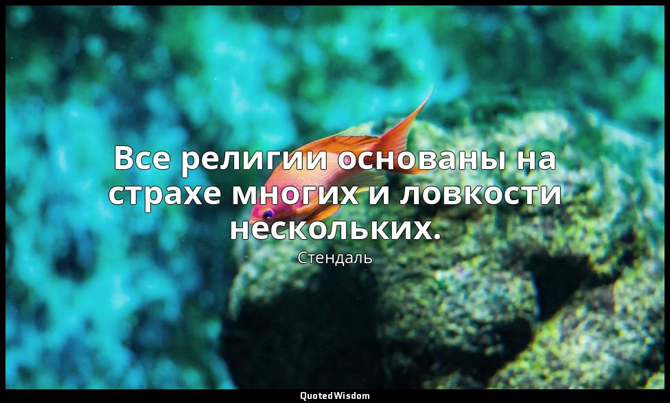 Все религии основаны на страхе многих и ловкости нескольких. — Стендаль