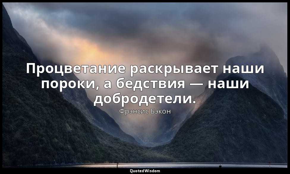 Процветание раскрывает наши пороки, а бедствия — наши добродетели. — Фрэнсис Бэкон